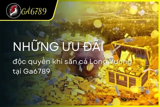 Ưu đãi độc quyền khi săn Long Vương tại Ga6789