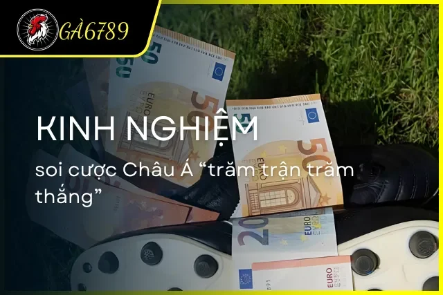 Kinh nghiệm soi cược châu Á để trăm trận trăm thắng từ cao thủ